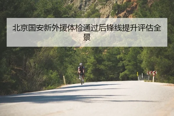 北京国安新外援体检通过后锋线提升评估全景