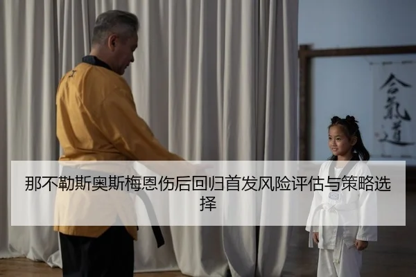 那不勒斯奥斯梅恩伤后回归首发风险评估与策略选择