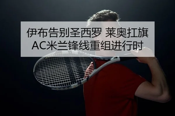 伊布告别圣西罗 莱奥扛旗 AC米兰锋线重组进行时